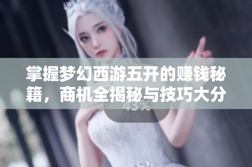 掌握梦幻西游五开的赚钱秘籍，商机全揭秘与技巧大分享