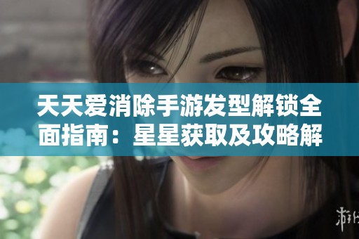 天天爱消除手游发型解锁全面指南：星星获取及攻略解析