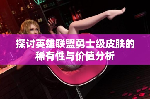 探讨英雄联盟勇士级皮肤的稀有性与价值分析