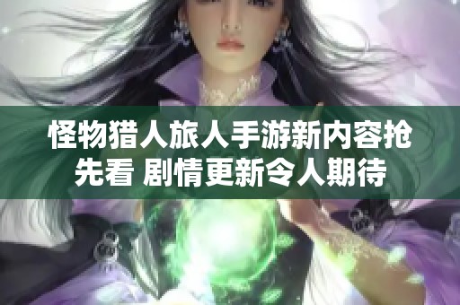 怪物猎人旅人手游新内容抢先看 剧情更新令人期待