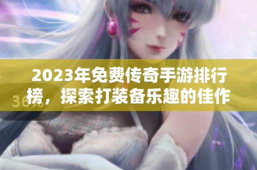 2023年免费传奇手游排行榜，探索打装备乐趣的佳作推荐