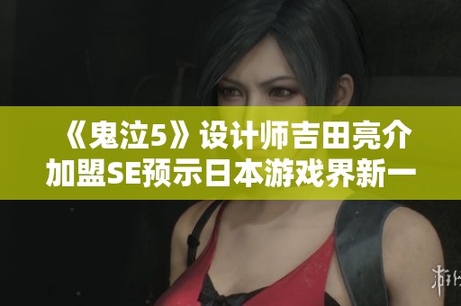 《鬼泣5》设计师吉田亮介加盟SE预示日本游戏界新一轮革新