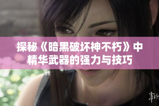 探秘《暗黑破坏神不朽》中精华武器的强力与技巧