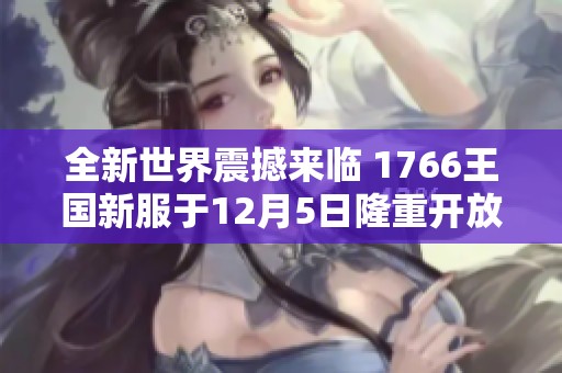 全新世界震撼来临 1766王国新服于12月5日隆重开放