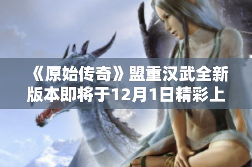 《原始传奇》盟重汉武全新版本即将于12月1日精彩上线！