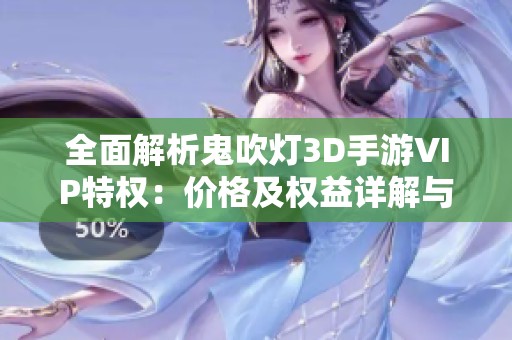 全面解析鬼吹灯3D手游VIP特权：价格及权益详解与对比