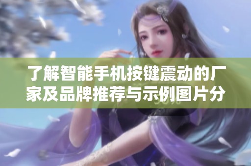 了解智能手机按键震动的厂家及品牌推荐与示例图片分享