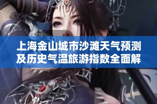 上海金山城市沙滩天气预测及历史气温旅游指数全面解析