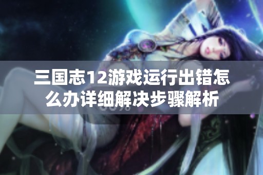 三国志12游戏运行出错怎么办详细解决步骤解析