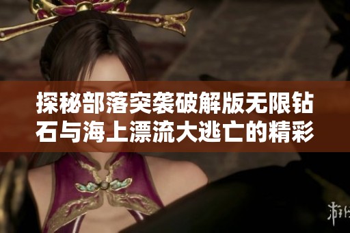 探秘部落突袭破解版无限钻石与海上漂流大逃亡的精彩对比分析