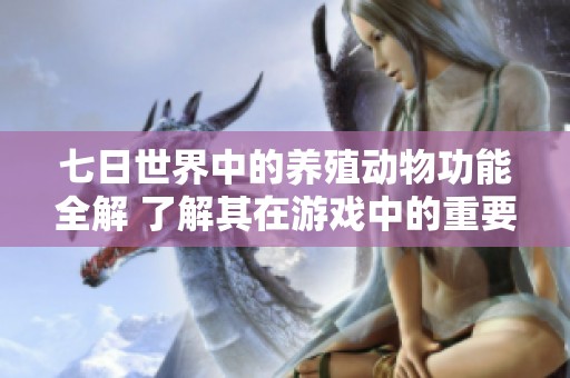七日世界中的养殖动物功能全解 了解其在游戏中的重要作用与价值