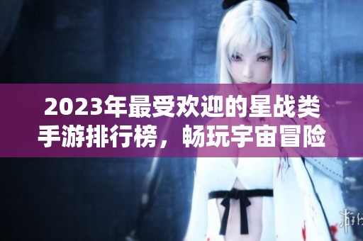 2023年最受欢迎的星战类手游排行榜，畅玩宇宙冒险的最佳选择