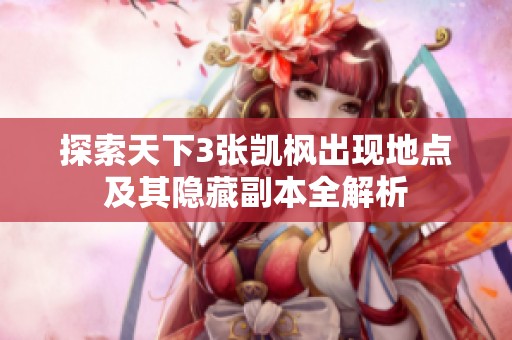 探索天下3张凯枫出现地点及其隐藏副本全解析