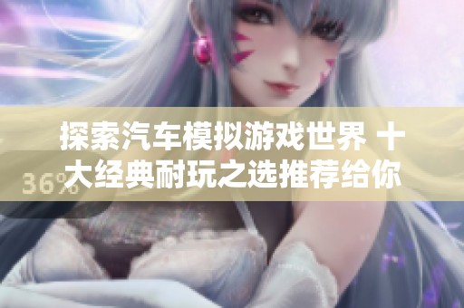 探索汽车模拟游戏世界 十大经典耐玩之选推荐给你