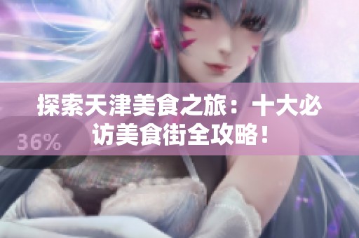 探索天津美食之旅：十大必访美食街全攻略！
