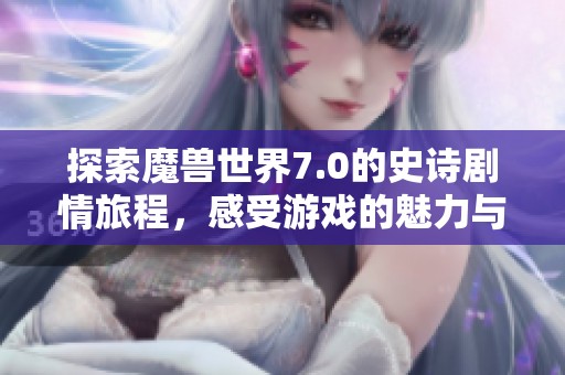 探索魔兽世界7.0的史诗剧情旅程，感受游戏的魅力与挑战
