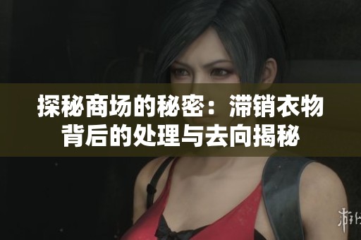 探秘商场的秘密：滞销衣物背后的处理与去向揭秘