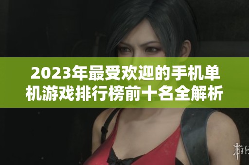 2023年最受欢迎的手机单机游戏排行榜前十名全解析