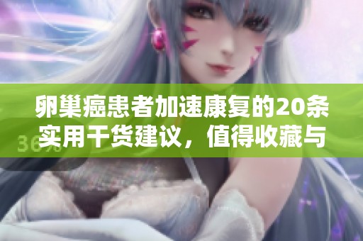 卵巢癌患者加速康复的20条实用干货建议，值得收藏与实施