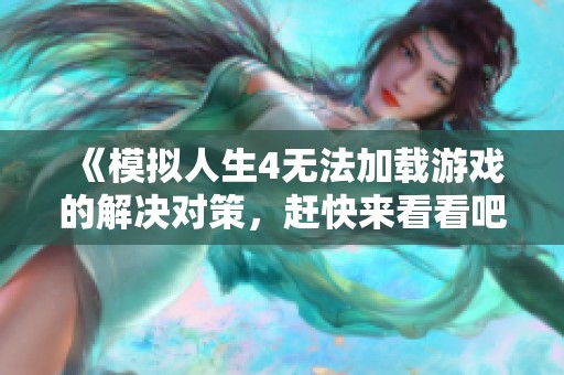 《模拟人生4无法加载游戏的解决对策，赶快来看看吧！》