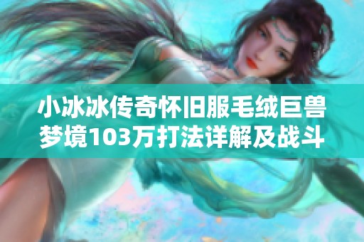 小冰冰传奇怀旧服毛绒巨兽梦境103万打法详解及战斗胜率提升技巧