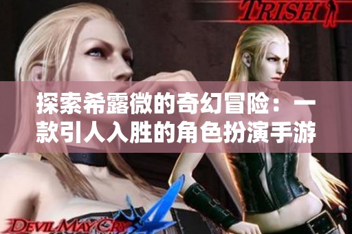 探索希露微的奇幻冒险：一款引人入胜的角色扮演手游体验