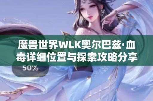 魔兽世界WLK奥尔巴兹·血毒详细位置与探索攻略分享