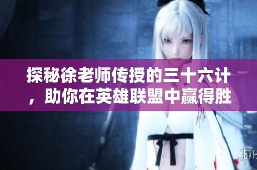 探秘徐老师传授的三十六计，助你在英雄联盟中赢得胜利！