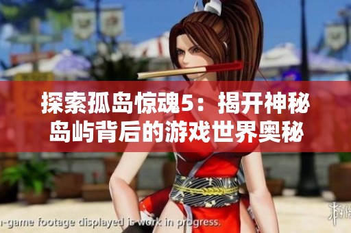 探索孤岛惊魂5：揭开神秘岛屿背后的游戏世界奥秘