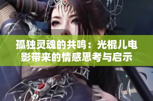 孤独灵魂的共鸣：光棍儿电影带来的情感思考与启示