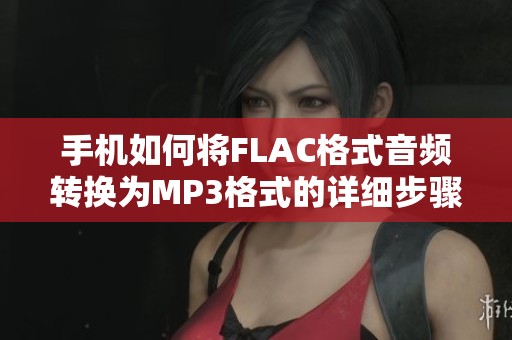 手机如何将FLAC格式音频转换为MP3格式的详细步骤解析