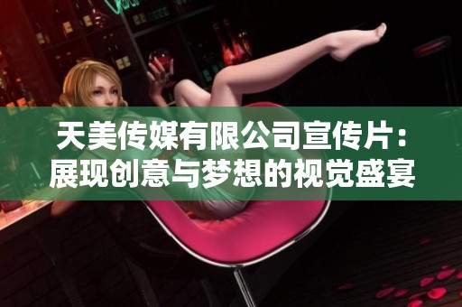 天美传媒有限公司宣传片：展现创意与梦想的视觉盛宴