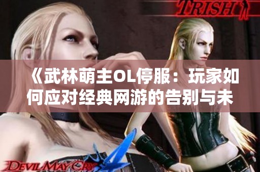 《武林萌主OL停服：玩家如何应对经典网游的告别与未来挑战》