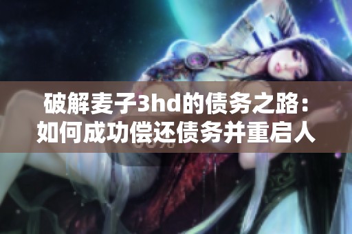 破解麦子3hd的债务之路：如何成功偿还债务并重启人生