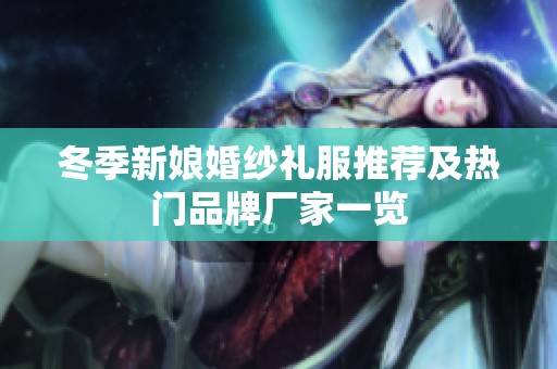 冬季新娘婚纱礼服推荐及热门品牌厂家一览
