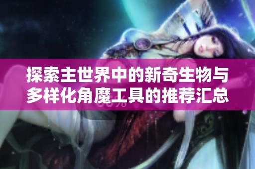 探索主世界中的新奇生物与多样化角魔工具的推荐汇总