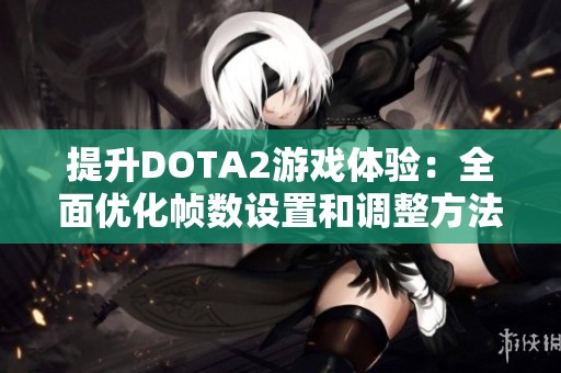 提升DOTA2游戏体验：全面优化帧数设置和调整方法解析