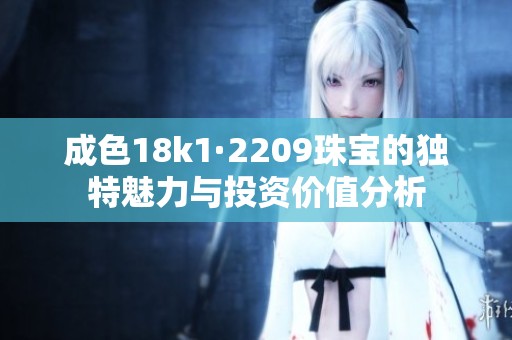 成色18k1·2209珠宝的独特魅力与投资价值分析