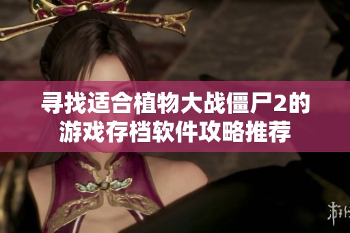 寻找适合植物大战僵尸2的游戏存档软件攻略推荐