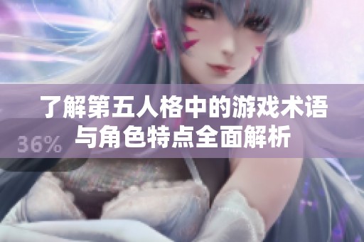 了解第五人格中的游戏术语与角色特点全面解析