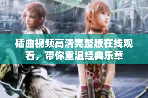 插曲视频高清完整版在线观看，带你重温经典乐章