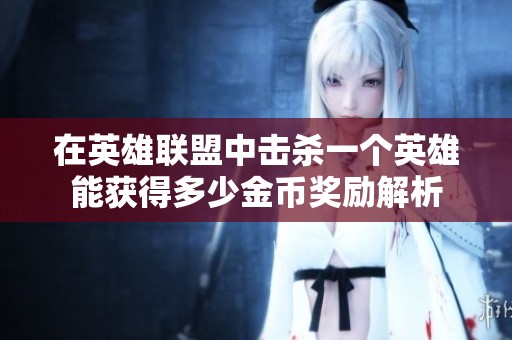在英雄联盟中击杀一个英雄能获得多少金币奖励解析