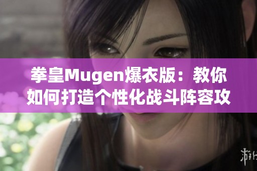 拳皇Mugen爆衣版：教你如何打造个性化战斗阵容攻略