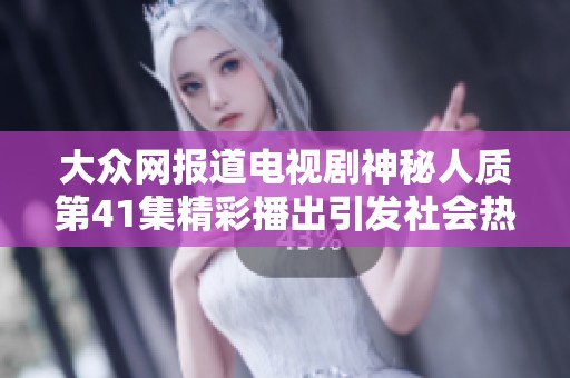 大众网报道电视剧神秘人质第41集精彩播出引发社会热议