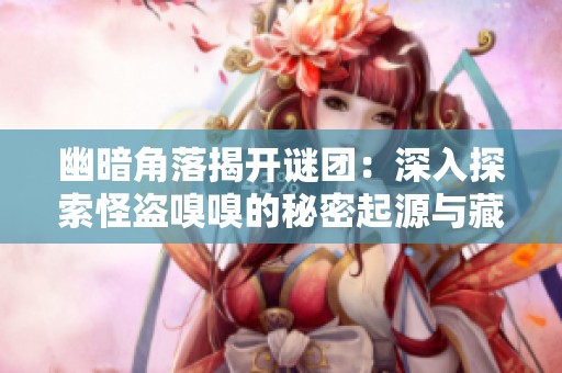 幽暗角落揭开谜团：深入探索怪盗嗅嗅的秘密起源与藏身之地