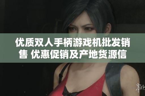 优质双人手柄游戏机批发销售 优惠促销及产地货源信息解析