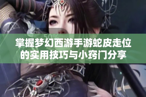 掌握梦幻西游手游蛇皮走位的实用技巧与小窍门分享