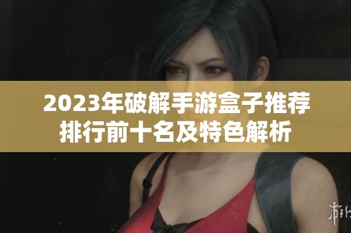 2023年破解手游盒子推荐排行前十名及特色解析