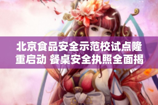 北京食品安全示范校试点隆重启动 餐桌安全执照全面揭晓
