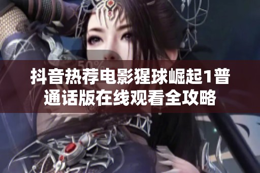 抖音热荐电影猩球崛起1普通话版在线观看全攻略
